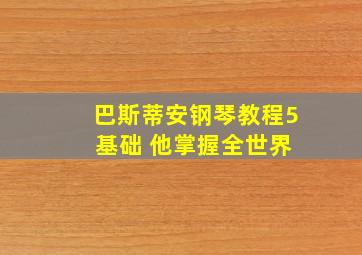 巴斯蒂安钢琴教程5 基础 他掌握全世界